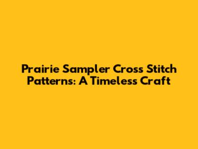 Prairie Sampler Cross Stitch Patterns: A Timeless Craft