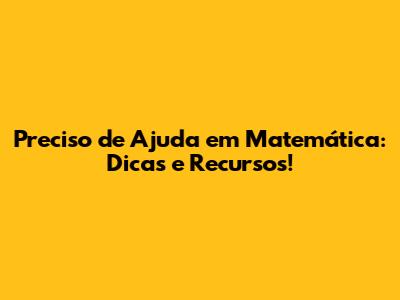 Preciso de Ajuda em Matemática: Dicas e Recursos!