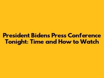 President Biden's Press Conference Tonight: Time and How to Watch