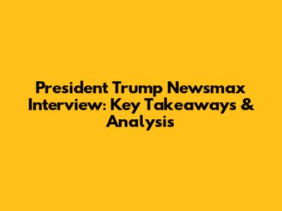 President Trump Newsmax Interview: Key Takeaways & Analysis