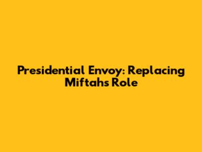 Presidential Envoy: Replacing Miftah's Role