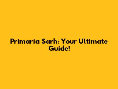 Primaria Sarh: Your Ultimate Guide!