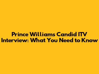 Prince William's Candid ITV Interview: What You Need to Know