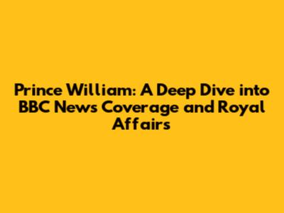 Prince William: A Deep Dive into BBC News Coverage and Royal Affairs