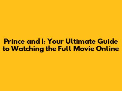 Prince and I: Your Ultimate Guide to Watching the Full Movie Online