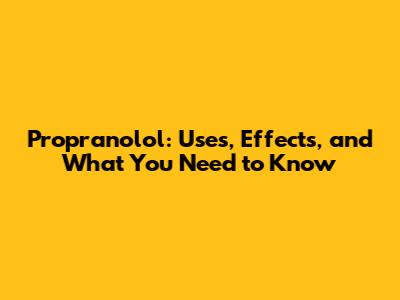 Propranolol: Uses, Effects, and What You Need to Know