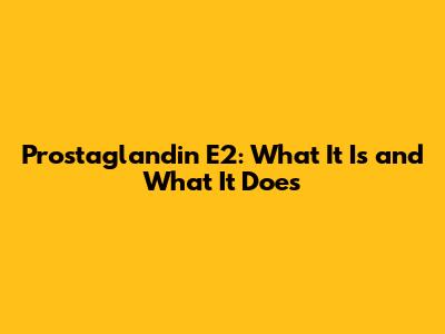 Prostaglandin E2: What It Is and What It Does