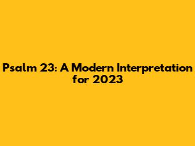 Psalm 23: A Modern Interpretation for 2023