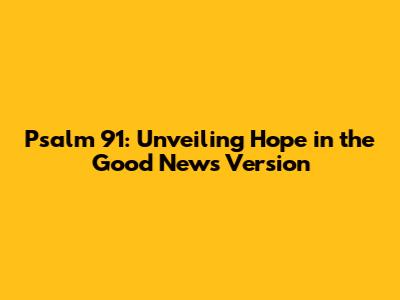 Psalm 91: Unveiling Hope in the Good News Version