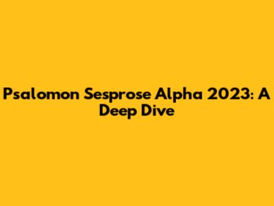 Psalomon Sesprose Alpha 2023: A Deep Dive