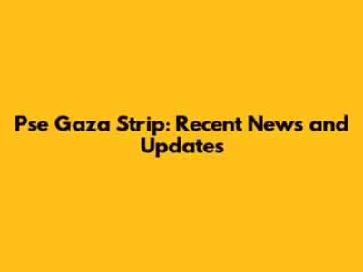 Pse Gaza Strip: Recent News and Updates