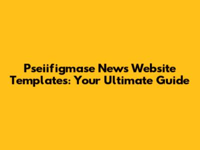Pseiifigmase News Website Templates: Your Ultimate Guide