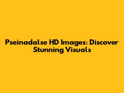 Pseinadalse HD Images: Discover Stunning Visuals