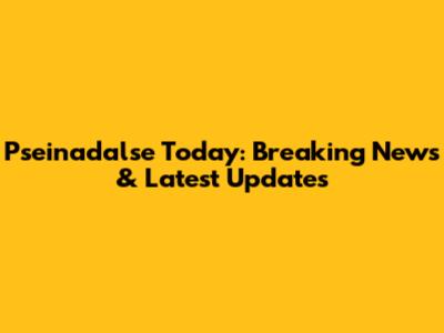 Pseinadalse Today: Breaking News & Latest Updates