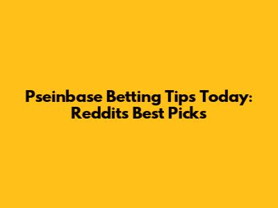 Pseinbase Betting Tips Today: Reddit's Best Picks