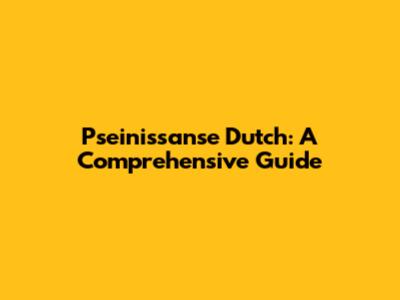 Pseinissanse Dutch: A Comprehensive Guide