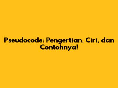 Pseudocode: Pengertian, Ciri, dan Contohnya!