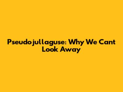 Pseudojullaguse: Why We Can't Look Away