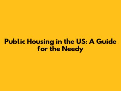 Public Housing in the US: A Guide for the Needy