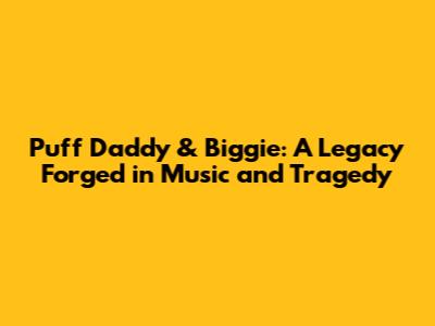Puff Daddy & Biggie: A Legacy Forged in Music and Tragedy