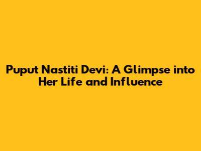 Puput Nastiti Devi: A Glimpse into Her Life and Influence