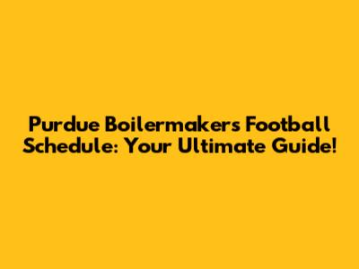 Purdue Boilermakers Football Schedule: Your Ultimate Guide!