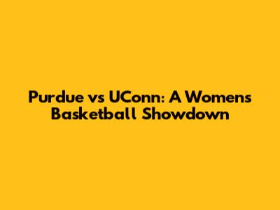 Purdue vs UConn: A Women's Basketball Showdown