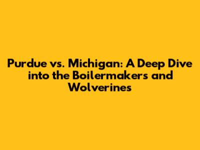 Purdue vs. Michigan: A Deep Dive into the Boilermakers and Wolverines