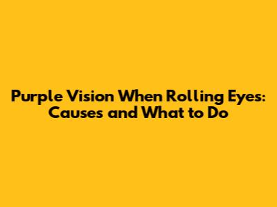 Purple Vision When Rolling Eyes: Causes and What to Do