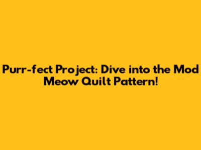 Purr-fect Project: Dive into the Mod Meow Quilt Pattern!