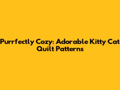 Purrfectly Cozy: Adorable Kitty Cat Quilt Patterns