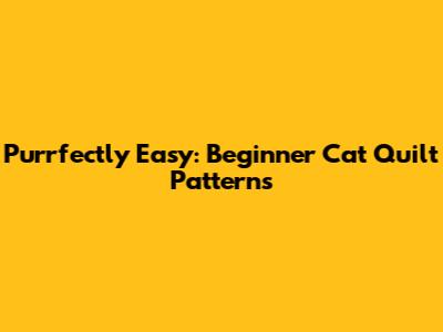 Purrfectly Easy: Beginner Cat Quilt Patterns