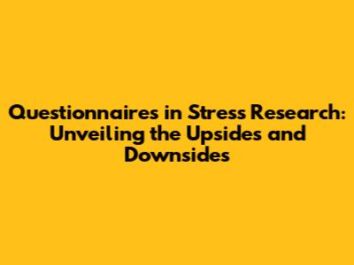 Questionnaires in Stress Research: Unveiling the Upsides and Downsides