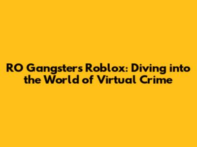 RO Gangsters Roblox: Diving into the World of Virtual Crime