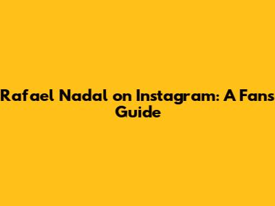 Rafael Nadal on Instagram: A Fan's Guide