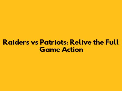 Raiders vs Patriots: Relive the Full Game Action