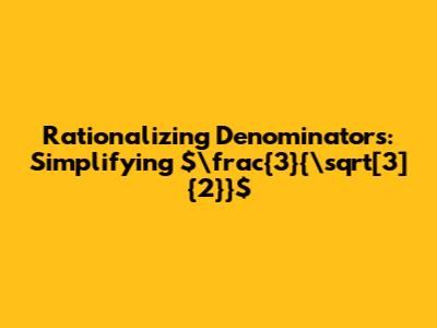Rationalizing Denominators: Simplifying $\frac{3}{\sqrt[3]{2}}$