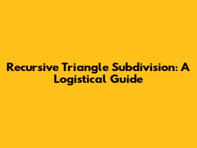 Recursive Triangle Subdivision: A Logistical Guide