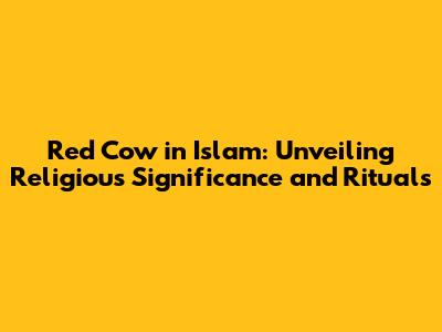 Red Cow in Islam: Unveiling Religious Significance and Rituals