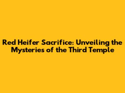 Red Heifer Sacrifice: Unveiling the Mysteries of the Third Temple