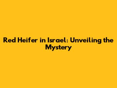 Red Heifer in Israel: Unveiling the Mystery