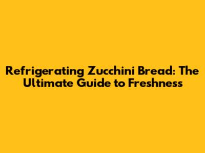 Refrigerating Zucchini Bread: The Ultimate Guide to Freshness