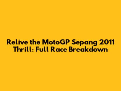 Relive the MotoGP Sepang 2011 Thrill: Full Race Breakdown