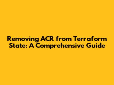 Removing ACR from Terraform State: A Comprehensive Guide