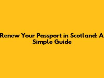 Renew Your Passport in Scotland: A Simple Guide