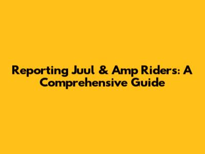 Reporting Juul & Amp Riders: A Comprehensive Guide