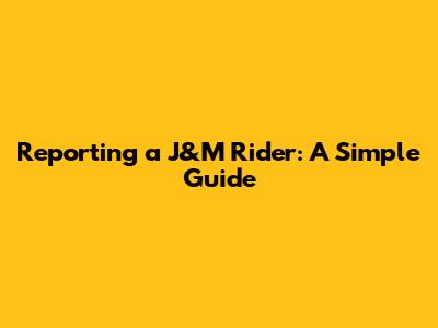 Reporting a J&M Rider: A Simple Guide