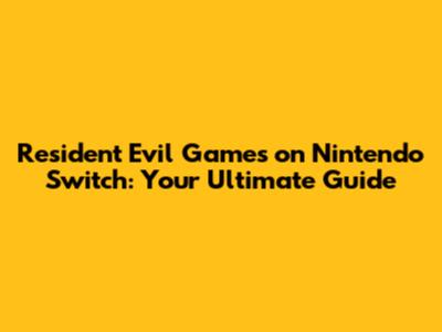 Resident Evil Games on Nintendo Switch: Your Ultimate Guide