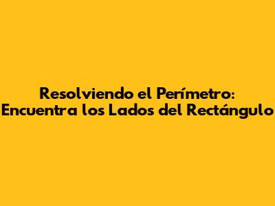 Resolviendo el Perímetro: Encuentra los Lados del Rectángulo