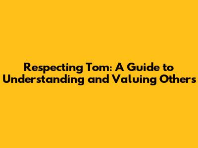 Respecting Tom: A Guide to Understanding and Valuing Others